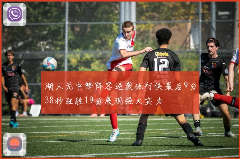 湖人无中锋阵容逆袭独行侠最后9分38秒狂胜19分展现强大实力