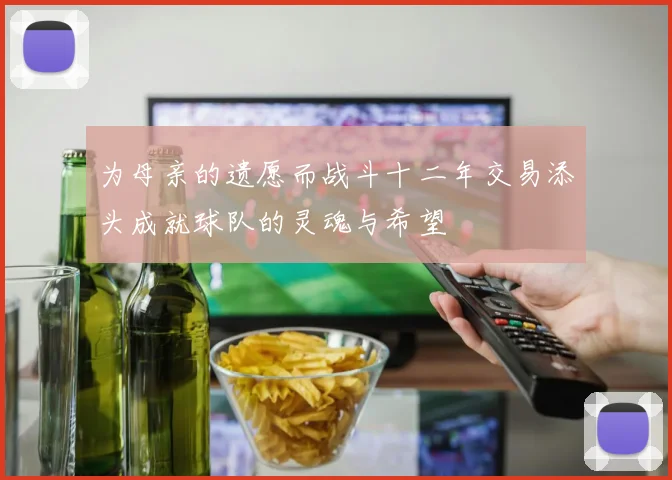 为母亲的遗愿而战斗十二年交易添头成就球队的灵魂与希望