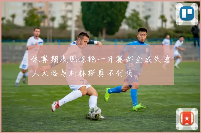 休赛期表现惊艳一开赛却全成失意人大洛与科林斯真不行吗