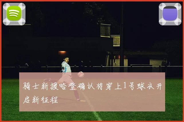 骑士新援哈登确认将穿上1号球衣开启新征程
