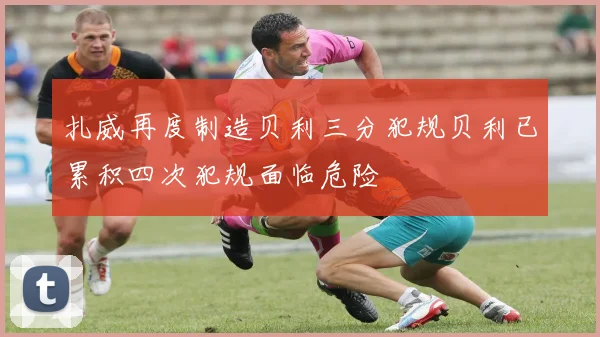扎威再度制造贝利三分犯规贝利已累积四次犯规面临危险