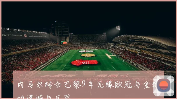 内马尔转会巴黎9年无缘欧冠与金球的遗憾与反思