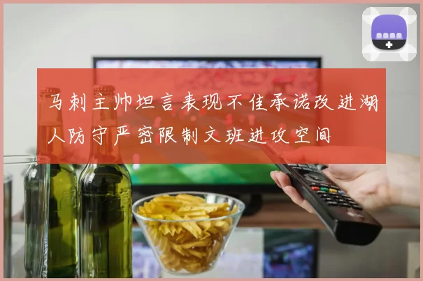 马刺主帅坦言表现不佳承诺改进湖人防守严密限制文班进攻空间