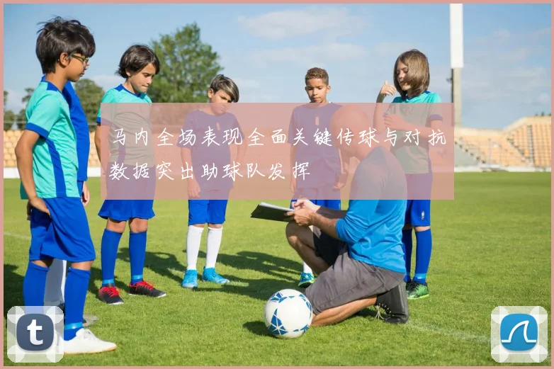 马内全场表现全面关键传球与对抗数据突出助球队发挥
