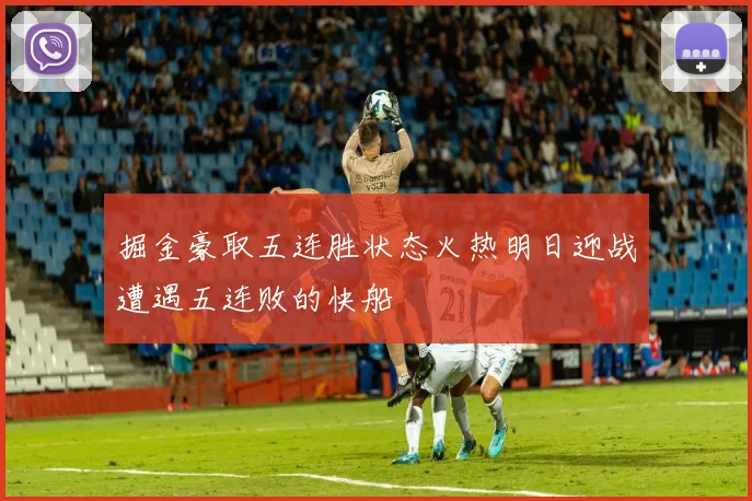 掘金豪取五连胜状态火热明日迎战遭遇五连败的快船
