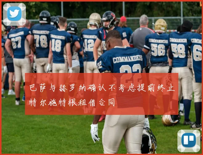 巴萨与赫罗纳确认不考虑提前终止特尔施特根租借合同