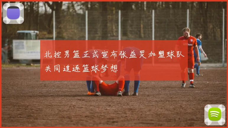 北控男篮正式宣布张益炅加盟球队共同追逐篮球梦想