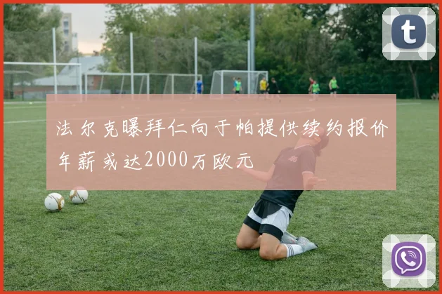 法尔克曝拜仁向于帕提供续约报价年薪或达2000万欧元