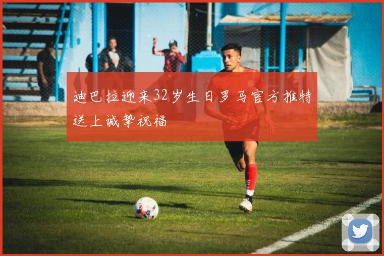 迪巴拉迎来32岁生日罗马官方推特送上诚挚祝福