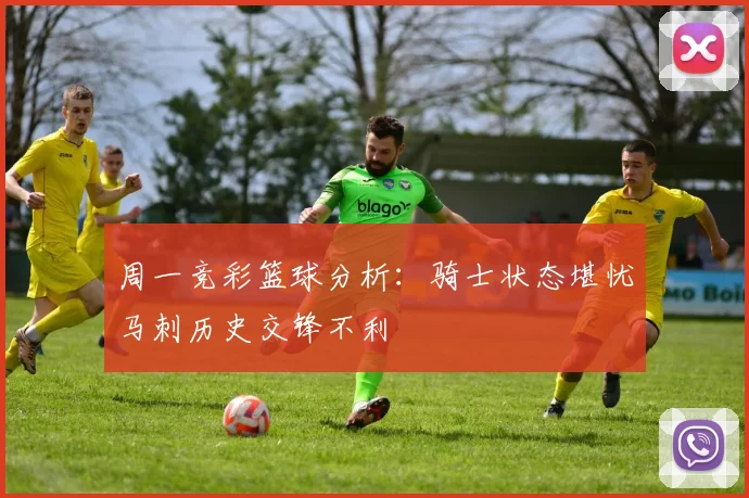 周一竞彩篮球分析：骑士状态堪忧马刺历史交锋不利