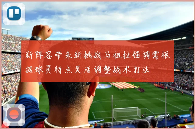 新阵容带来新挑战马祖拉强调需根据球员特点灵活调整战术打法