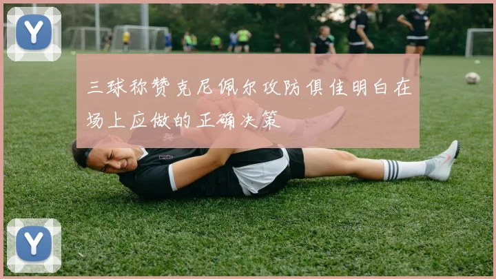 三球称赞克尼佩尔攻防俱佳明白在场上应做的正确决策