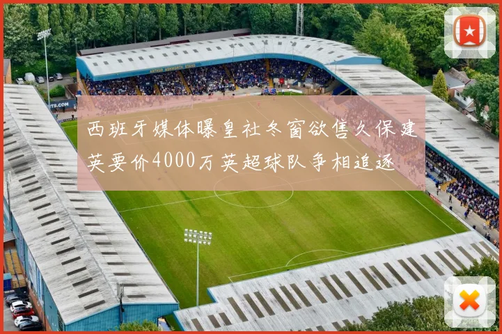 西班牙媒体曝皇社冬窗欲售久保建英要价4000万英超球队争相追逐