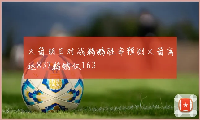 火箭明日对战鹈鹕胜率预测火箭高达837鹈鹕仅163