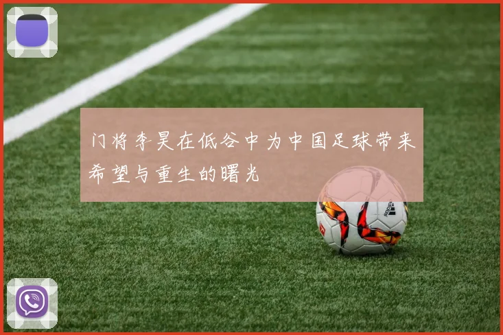 门将李昊在低谷中为中国足球带来希望与重生的曙光