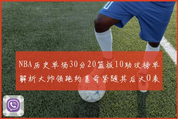 NBA历史单场30分20篮板10助攻榜单解析大帅领跑约基奇紧随其后大O表现不俗