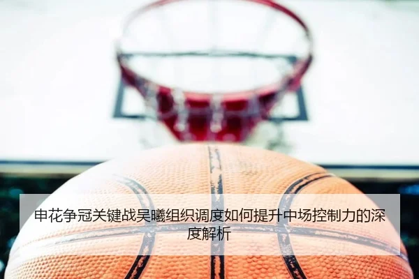 申花争冠关键战吴曦组织调度如何提升中场控制力的深度解析（Leyu）